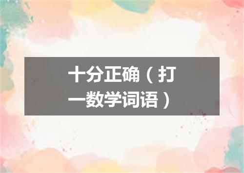 十分正确（打一数学词语）
