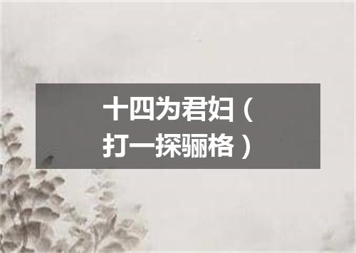 十四为君妇（打一探骊格）