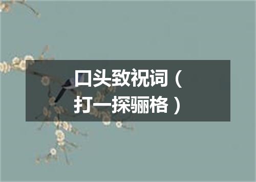 口头致祝词（打一探骊格）