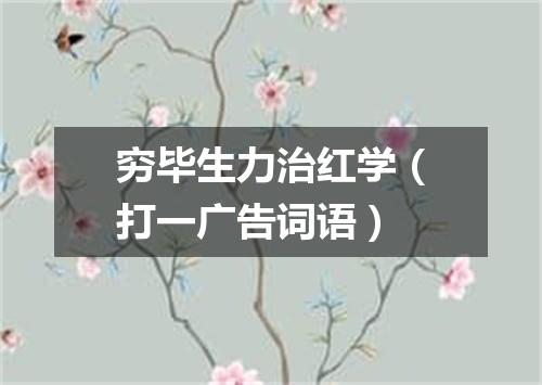 穷毕生力治红学（打一广告词语）