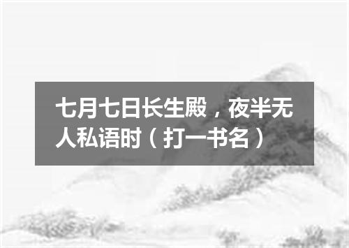 七月七日长生殿，夜半无人私语时（打一书名）