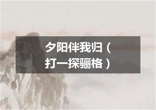 夕阳伴我归（打一探骊格）