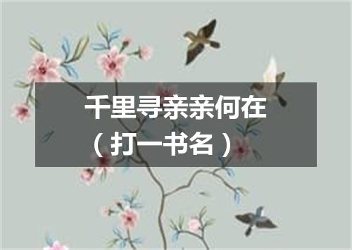 千里寻亲亲何在（打一书名）