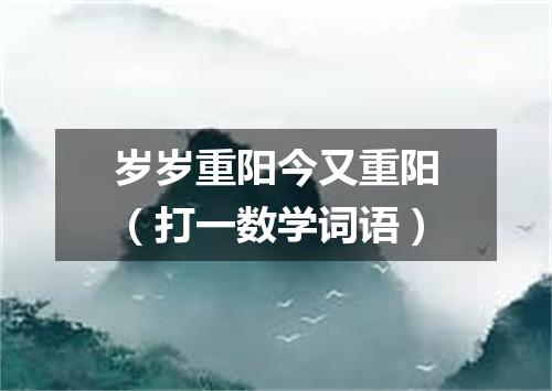 岁岁重阳今又重阳（打一数学词语）