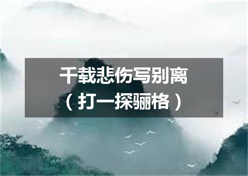 千载悲伤写别离（打一探骊格）