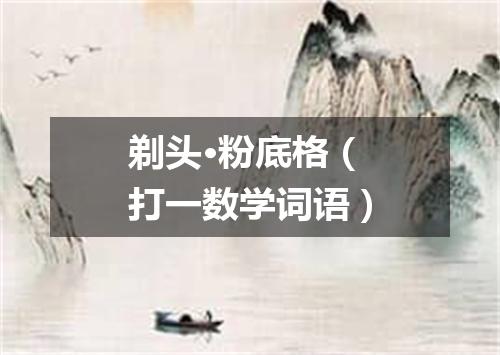 剃头·粉底格（打一数学词语）
