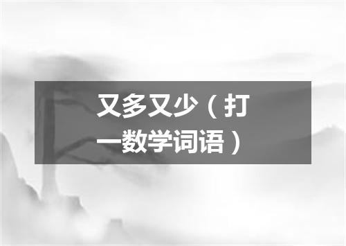 又多又少（打一数学词语）