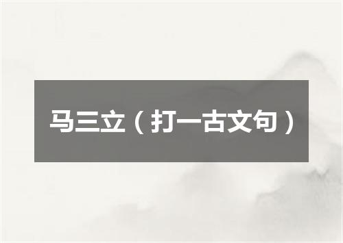 马三立（打一古文句）