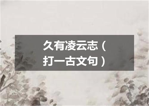 久有凌云志（打一古文句）