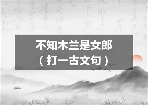 不知木兰是女郎（打一古文句）