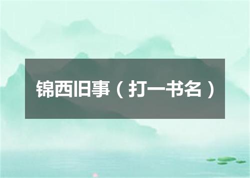 锦西旧事（打一书名）