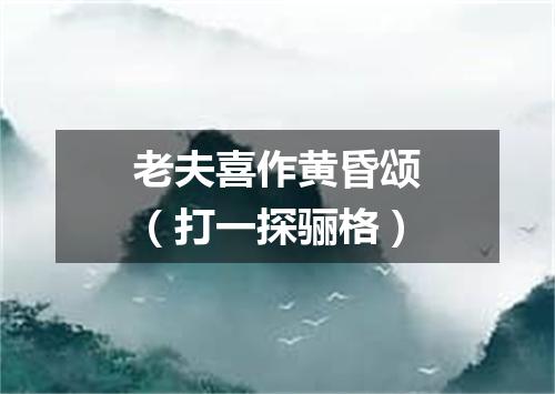 老夫喜作黄昏颂（打一探骊格）