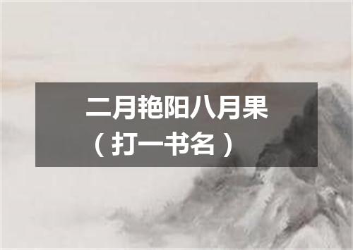二月艳阳八月果（打一书名）