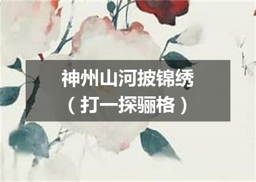 神州山河披锦绣（打一探骊格）