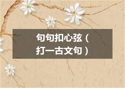 句句扣心弦（打一古文句）