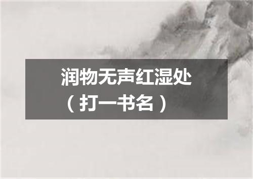 润物无声红湿处（打一书名）