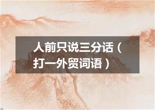 人前只说三分话（打一外贸词语）