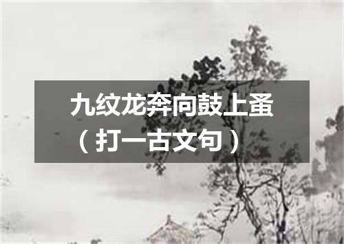 九纹龙奔向鼓上蚤（打一古文句）