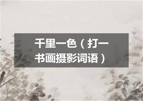 千里一色（打一书画摄影词语）