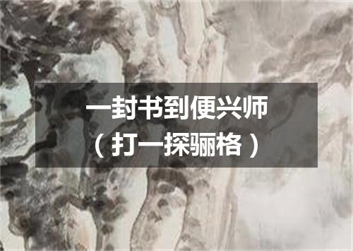 一封书到便兴师（打一探骊格）