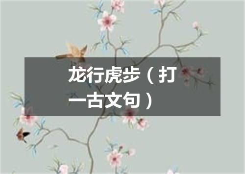龙行虎步（打一古文句）
