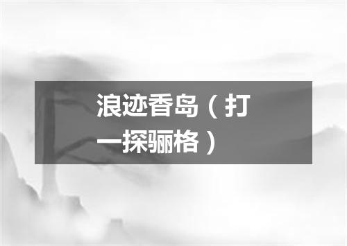 浪迹香岛（打一探骊格）