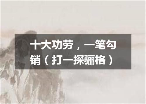 十大功劳，一笔勾销（打一探骊格）