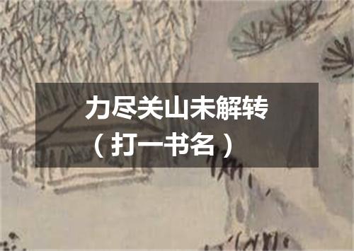 力尽关山未解转（打一书名）