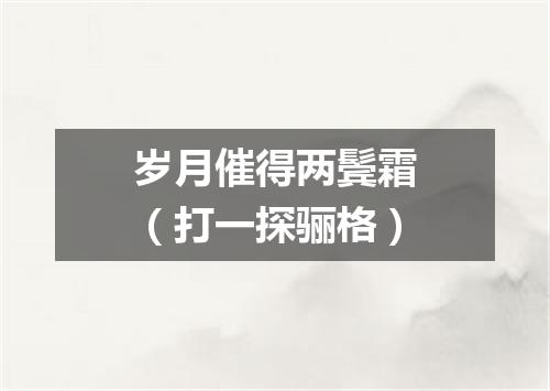 岁月催得两鬓霜（打一探骊格）