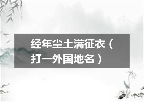 经年尘土满征衣（打一外国地名）