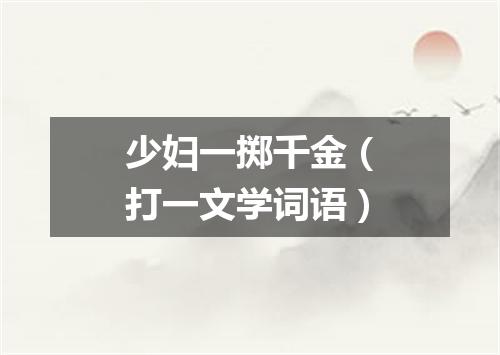 少妇一掷千金（打一文学词语）