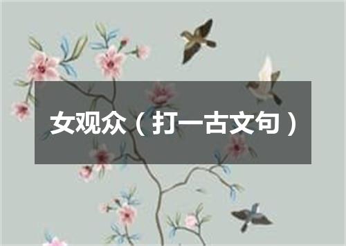 女观众（打一古文句）