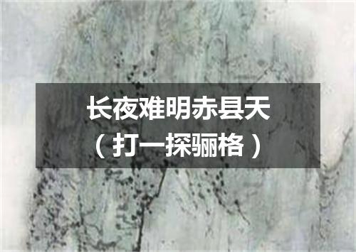 长夜难明赤县天（打一探骊格）