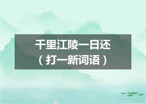 千里江陵一日还（打一新词语）