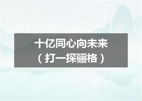 十亿同心向未来（打一探骊格）