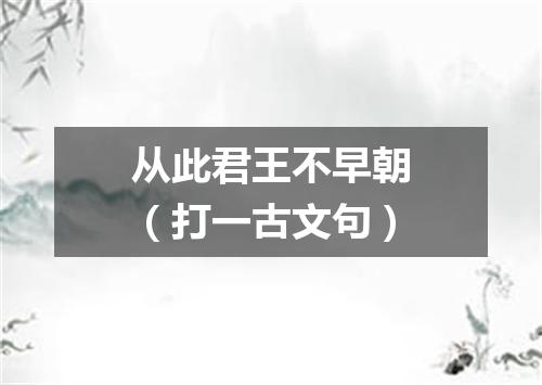 从此君王不早朝（打一古文句）