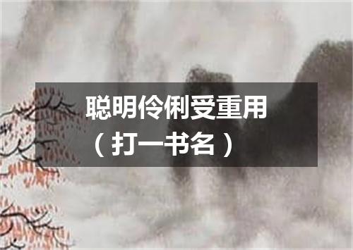 聪明伶俐受重用（打一书名）