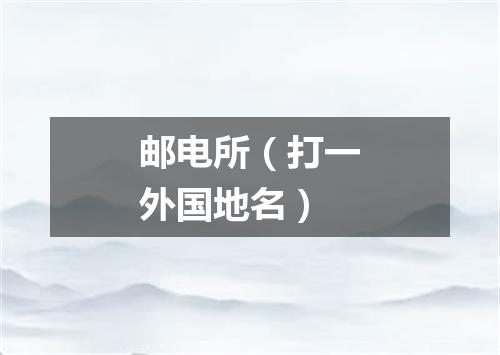 邮电所（打一外国地名）