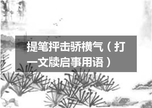 提笔抨击骄横气（打一文牍启事用语）