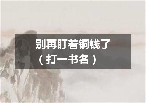 别再盯着铜钱了（打一书名）