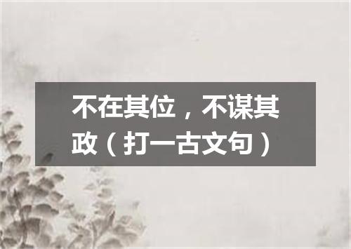 不在其位，不谋其政（打一古文句）