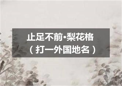 止足不前·梨花格（打一外国地名）