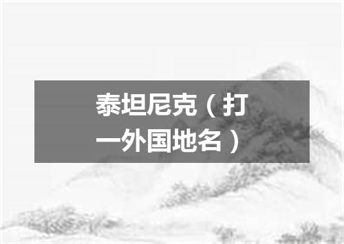 泰坦尼克（打一外国地名）