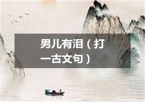 男儿有泪（打一古文句）