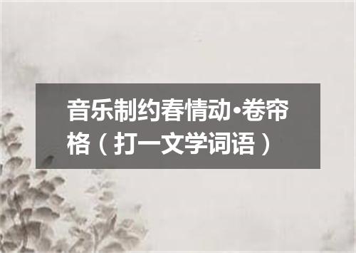 音乐制约春情动·卷帘格（打一文学词语）