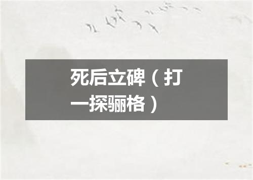 死后立碑（打一探骊格）