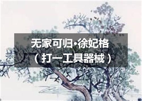 无家可归·徐妃格（打一工具器械）
