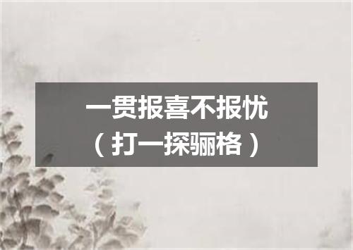 一贯报喜不报忧（打一探骊格）