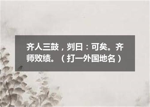 齐人三鼓，刿曰：可矣。齐师败绩。（打一外国地名）