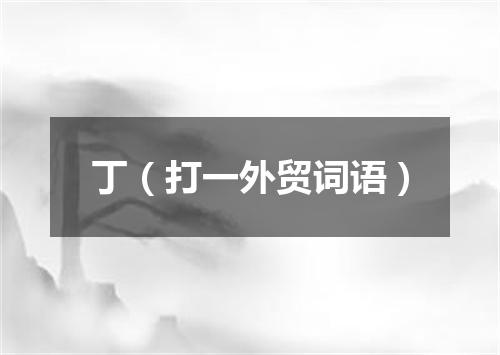 丁（打一外贸词语）